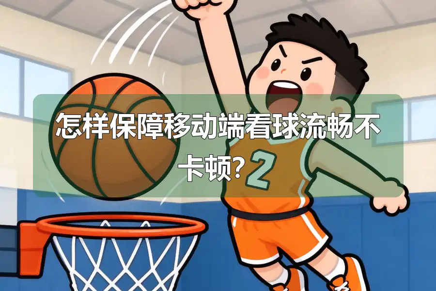 怎样保障移动端看球流畅不卡顿？